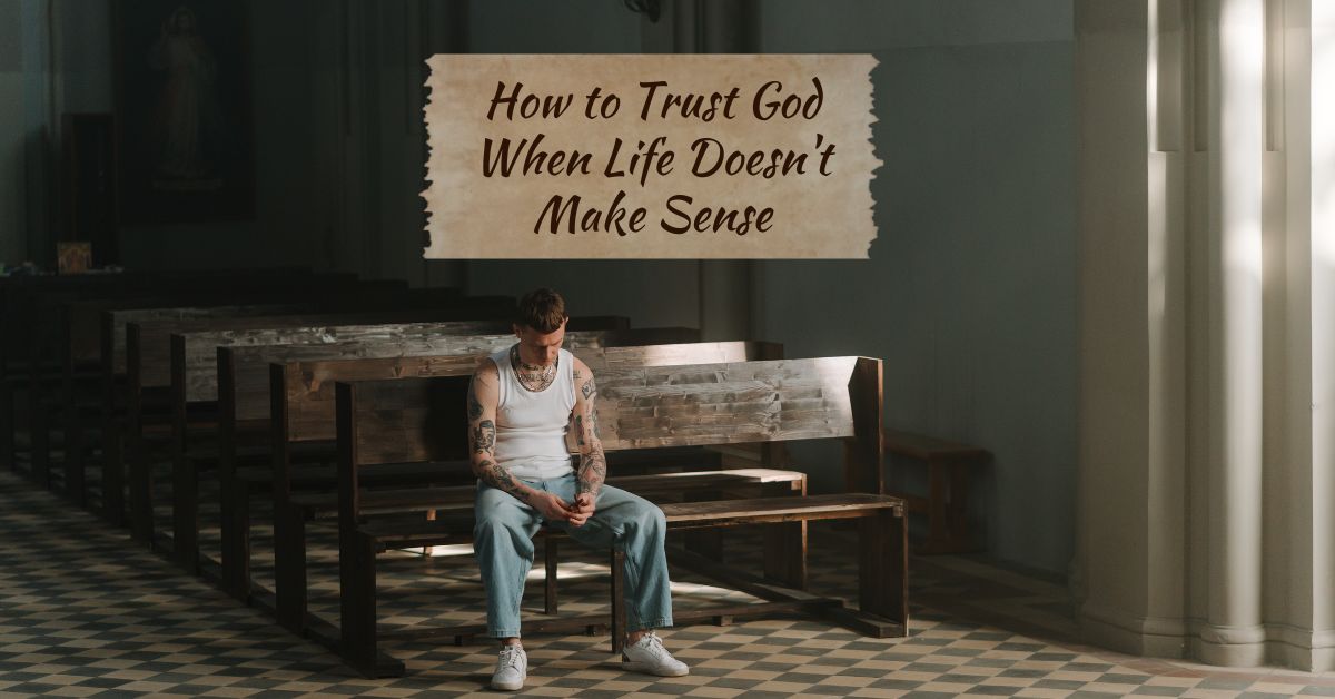 How to Trust God When Life Doesn't Make Sense